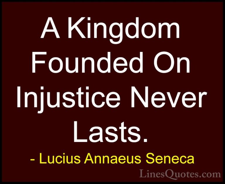 Lucius Annaeus Seneca Quotes (134) - A Kingdom Founded On Injusti... - QuotesA Kingdom Founded On Injustice Never Lasts.