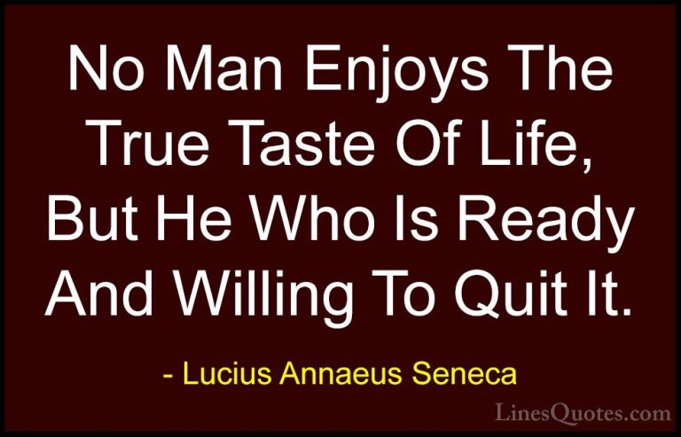 Lucius Annaeus Seneca Quotes (135) - No Man Enjoys The True Taste... - QuotesNo Man Enjoys The True Taste Of Life, But He Who Is Ready And Willing To Quit It.