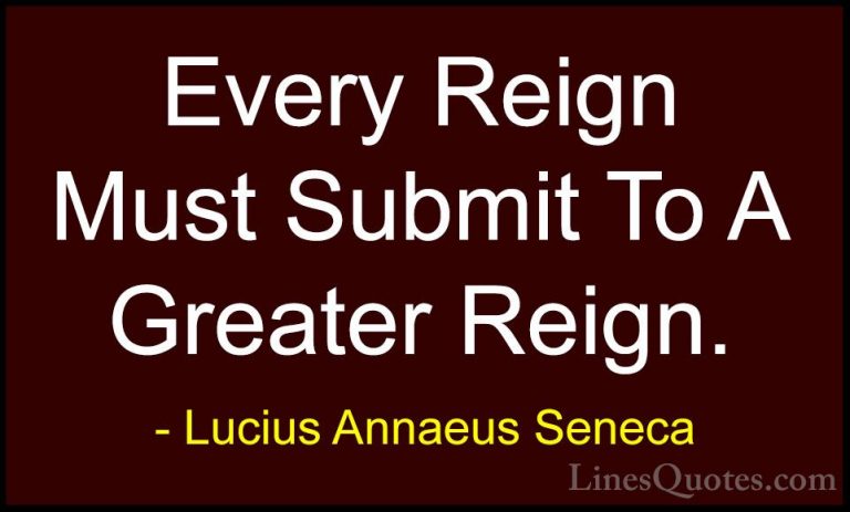 Lucius Annaeus Seneca Quotes (139) - Every Reign Must Submit To A... - QuotesEvery Reign Must Submit To A Greater Reign.