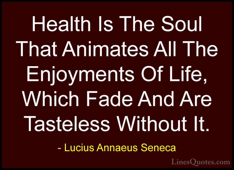 Lucius Annaeus Seneca Quotes (14) - Health Is The Soul That Anima... - QuotesHealth Is The Soul That Animates All The Enjoyments Of Life, Which Fade And Are Tasteless Without It.