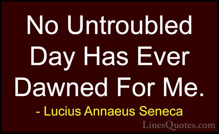 Lucius Annaeus Seneca Quotes (141) - No Untroubled Day Has Ever D... - QuotesNo Untroubled Day Has Ever Dawned For Me.