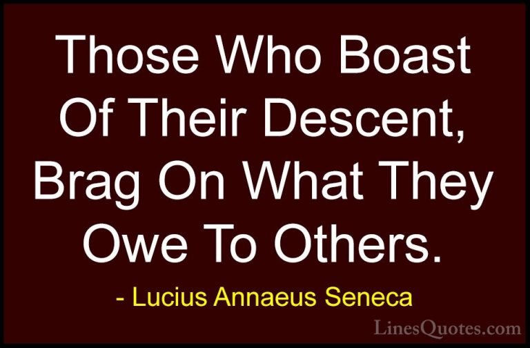 Lucius Annaeus Seneca Quotes (143) - Those Who Boast Of Their Des... - QuotesThose Who Boast Of Their Descent, Brag On What They Owe To Others.