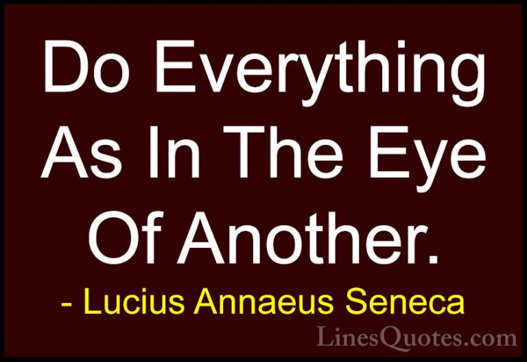 Lucius Annaeus Seneca Quotes (148) - Do Everything As In The Eye ... - QuotesDo Everything As In The Eye Of Another.