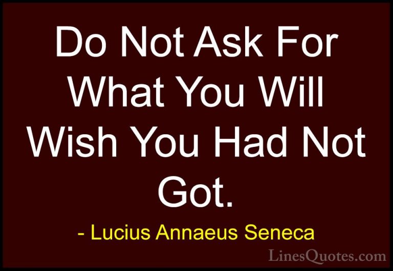 Lucius Annaeus Seneca Quotes (154) - Do Not Ask For What You Will... - QuotesDo Not Ask For What You Will Wish You Had Not Got.