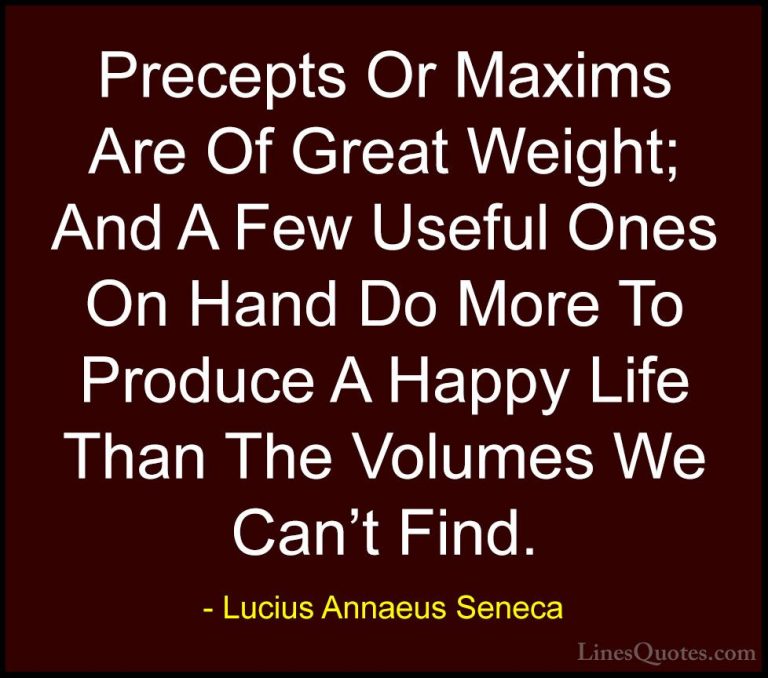 Lucius Annaeus Seneca Quotes (155) - Precepts Or Maxims Are Of Gr... - QuotesPrecepts Or Maxims Are Of Great Weight; And A Few Useful Ones On Hand Do More To Produce A Happy Life Than The Volumes We Can't Find.