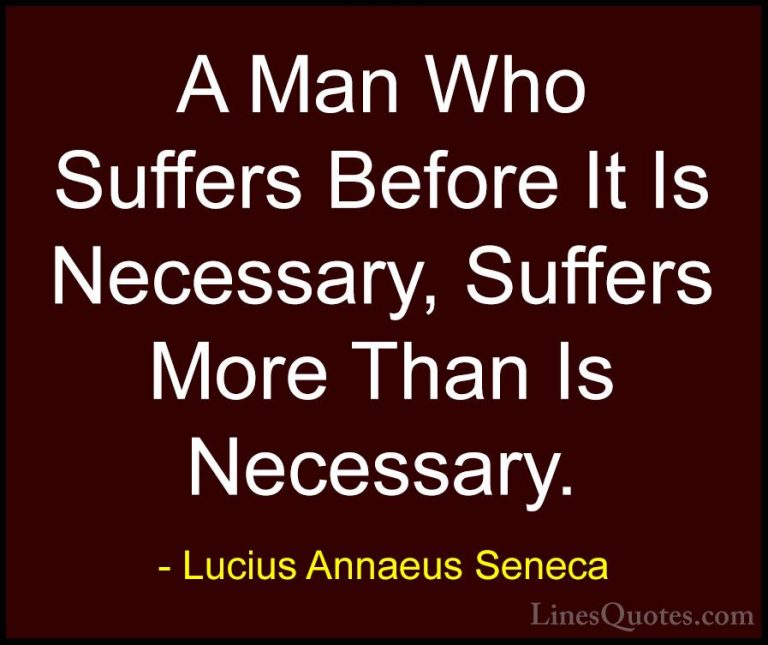 Lucius Annaeus Seneca Quotes (158) - A Man Who Suffers Before It ... - QuotesA Man Who Suffers Before It Is Necessary, Suffers More Than Is Necessary.
