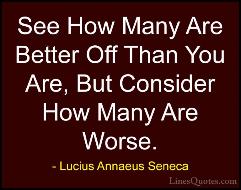 Lucius Annaeus Seneca Quotes (162) - See How Many Are Better Off ... - QuotesSee How Many Are Better Off Than You Are, But Consider How Many Are Worse.