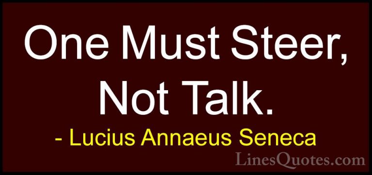 Lucius Annaeus Seneca Quotes (165) - One Must Steer, Not Talk.... - QuotesOne Must Steer, Not Talk.