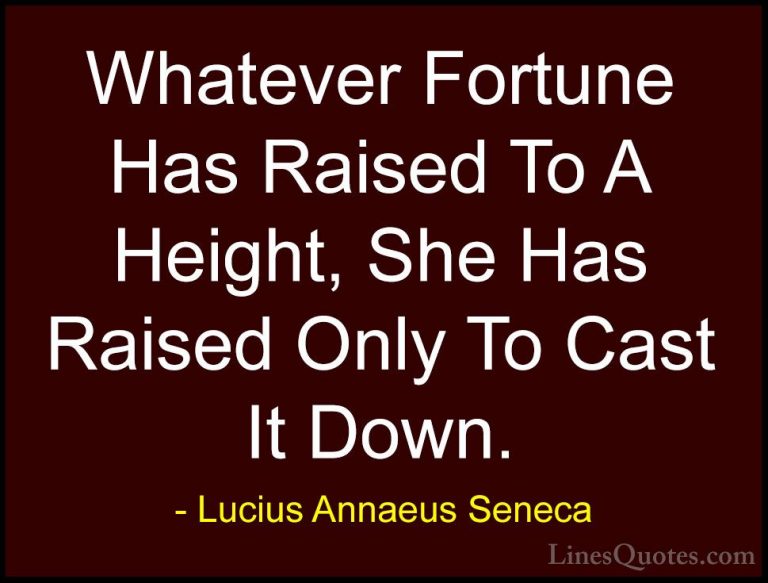 Lucius Annaeus Seneca Quotes (167) - Whatever Fortune Has Raised ... - QuotesWhatever Fortune Has Raised To A Height, She Has Raised Only To Cast It Down.