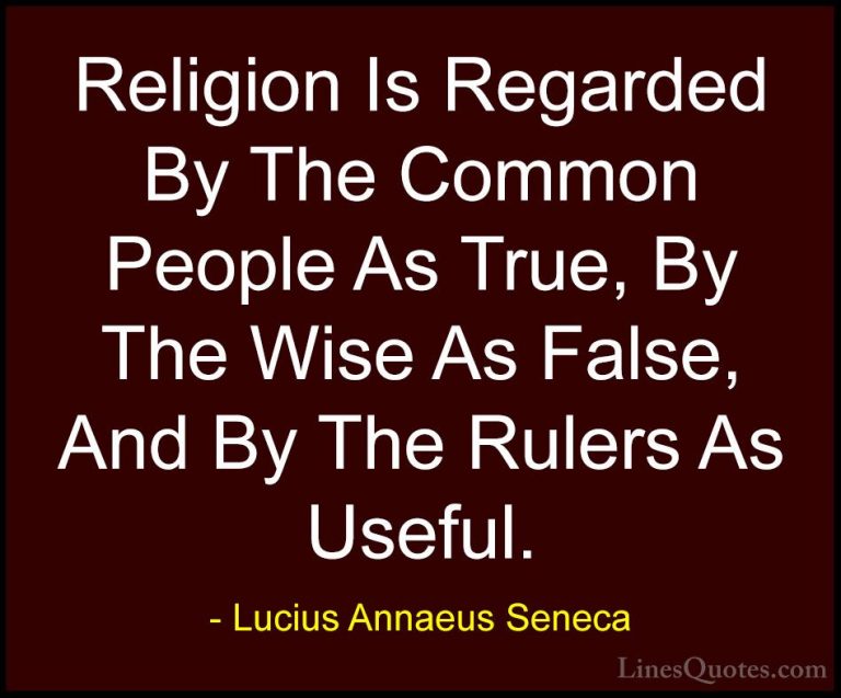 Lucius Annaeus Seneca Quotes (17) - Religion Is Regarded By The C... - QuotesReligion Is Regarded By The Common People As True, By The Wise As False, And By The Rulers As Useful.