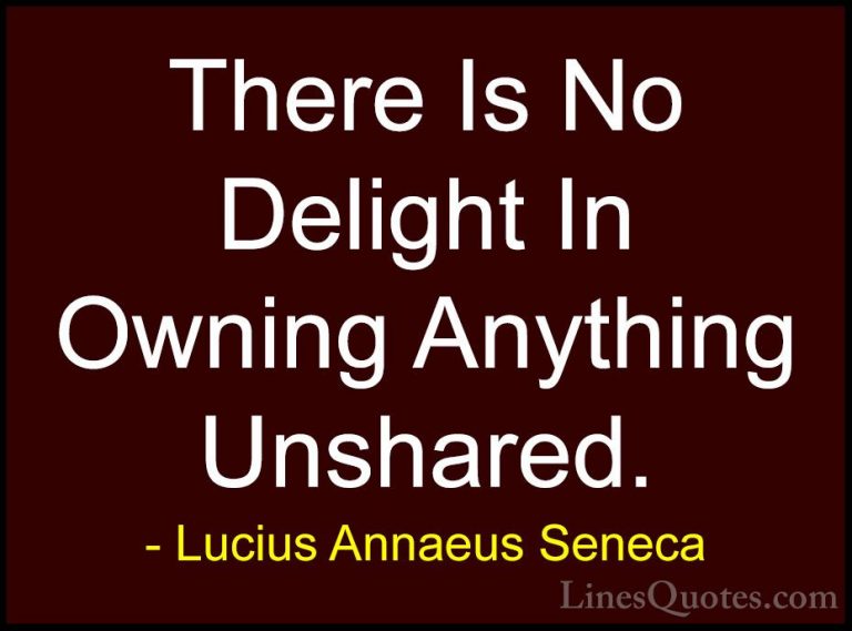 Lucius Annaeus Seneca Quotes (172) - There Is No Delight In Ownin... - QuotesThere Is No Delight In Owning Anything Unshared.
