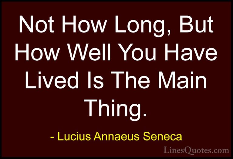 Lucius Annaeus Seneca Quotes (175) - Not How Long, But How Well Y... - QuotesNot How Long, But How Well You Have Lived Is The Main Thing.