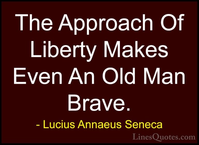 Lucius Annaeus Seneca Quotes (176) - The Approach Of Liberty Make... - QuotesThe Approach Of Liberty Makes Even An Old Man Brave.