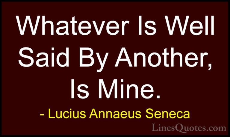 Lucius Annaeus Seneca Quotes (178) - Whatever Is Well Said By Ano... - QuotesWhatever Is Well Said By Another, Is Mine.
