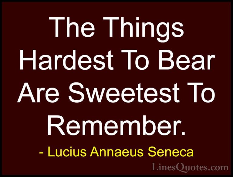 Lucius Annaeus Seneca Quotes (24) - The Things Hardest To Bear Ar... - QuotesThe Things Hardest To Bear Are Sweetest To Remember.
