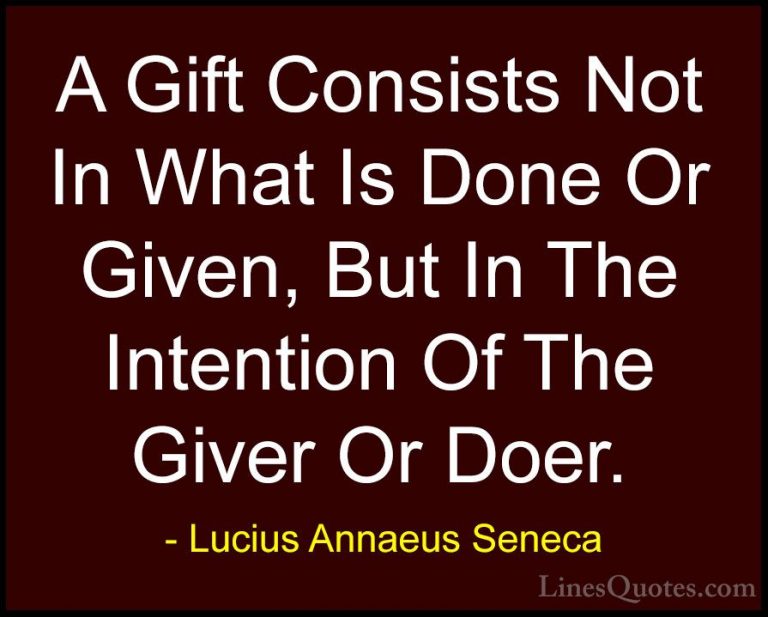 Lucius Annaeus Seneca Quotes (26) - A Gift Consists Not In What I... - QuotesA Gift Consists Not In What Is Done Or Given, But In The Intention Of The Giver Or Doer.