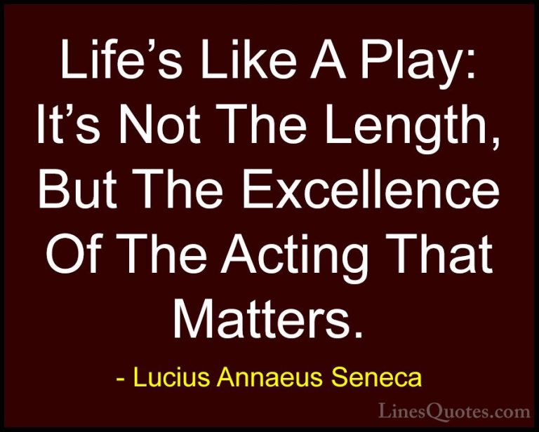 Lucius Annaeus Seneca Quotes (29) - Life's Like A Play: It's Not ... - QuotesLife's Like A Play: It's Not The Length, But The Excellence Of The Acting That Matters.