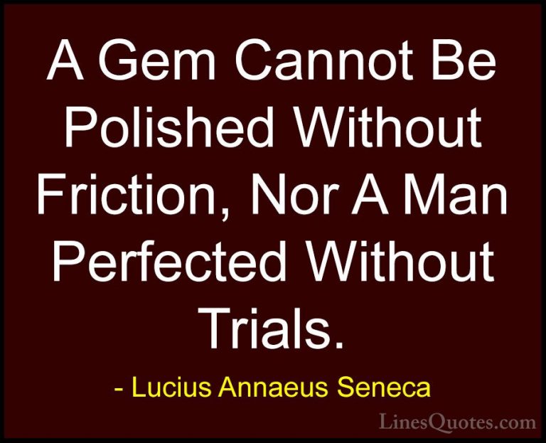 Lucius Annaeus Seneca Quotes (37) - A Gem Cannot Be Polished With... - QuotesA Gem Cannot Be Polished Without Friction, Nor A Man Perfected Without Trials.