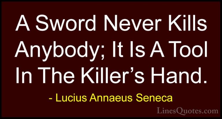 Lucius Annaeus Seneca Quotes (39) - A Sword Never Kills Anybody; ... - QuotesA Sword Never Kills Anybody; It Is A Tool In The Killer's Hand.