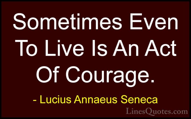 Lucius Annaeus Seneca Quotes (42) - Sometimes Even To Live Is An ... - QuotesSometimes Even To Live Is An Act Of Courage.