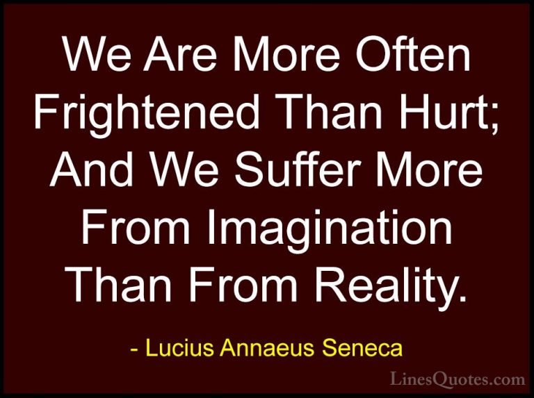 Lucius Annaeus Seneca Quotes (44) - We Are More Often Frightened ... - QuotesWe Are More Often Frightened Than Hurt; And We Suffer More From Imagination Than From Reality.
