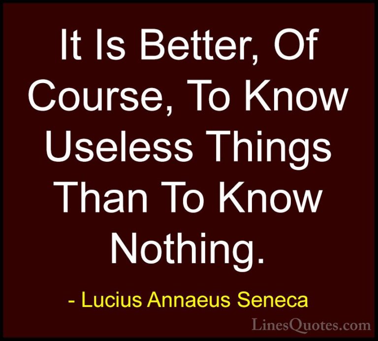 Lucius Annaeus Seneca Quotes (45) - It Is Better, Of Course, To K... - QuotesIt Is Better, Of Course, To Know Useless Things Than To Know Nothing.