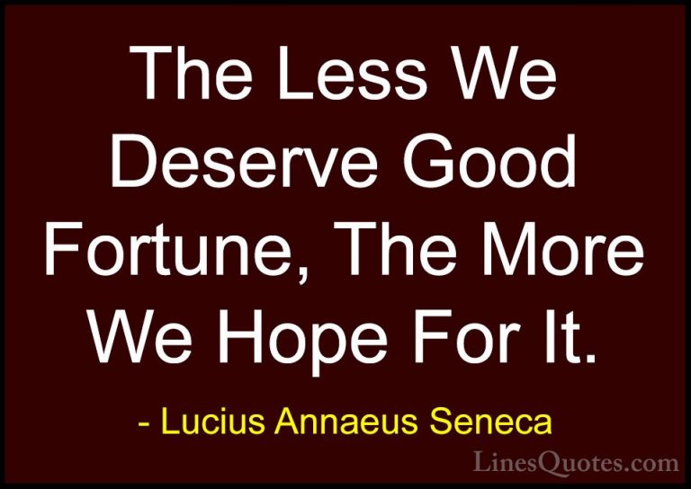 Lucius Annaeus Seneca Quotes (46) - The Less We Deserve Good Fort... - QuotesThe Less We Deserve Good Fortune, The More We Hope For It.