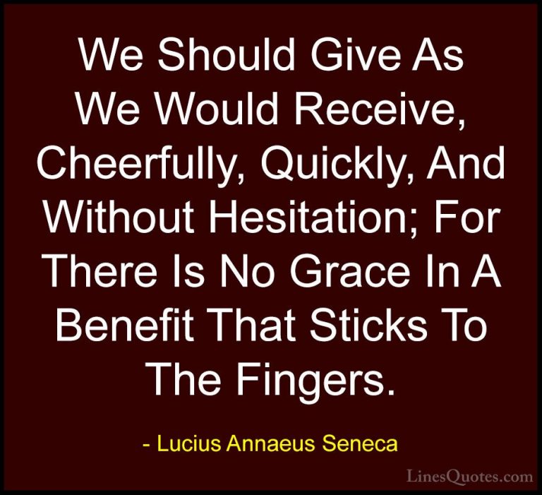 Lucius Annaeus Seneca Quotes (47) - We Should Give As We Would Re... - QuotesWe Should Give As We Would Receive, Cheerfully, Quickly, And Without Hesitation; For There Is No Grace In A Benefit That Sticks To The Fingers.