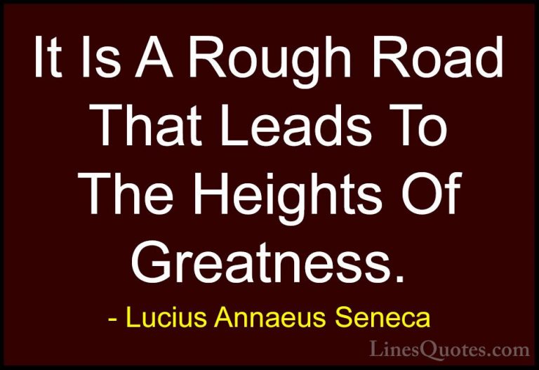 Lucius Annaeus Seneca Quotes (5) - It Is A Rough Road That Leads ... - QuotesIt Is A Rough Road That Leads To The Heights Of Greatness.