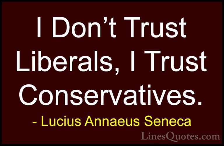 Lucius Annaeus Seneca Quotes (50) - I Don't Trust Liberals, I Tru... - QuotesI Don't Trust Liberals, I Trust Conservatives.