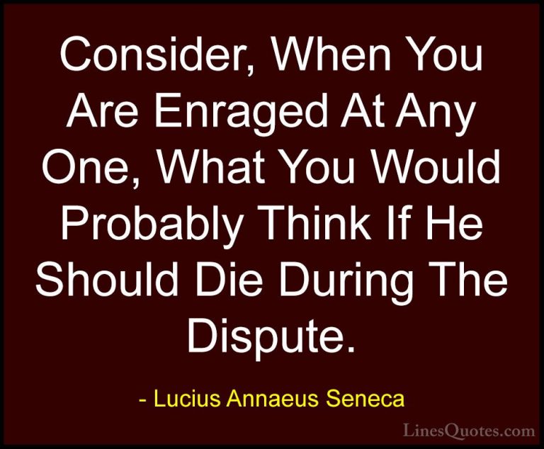 Lucius Annaeus Seneca Quotes (51) - Consider, When You Are Enrage... - QuotesConsider, When You Are Enraged At Any One, What You Would Probably Think If He Should Die During The Dispute.