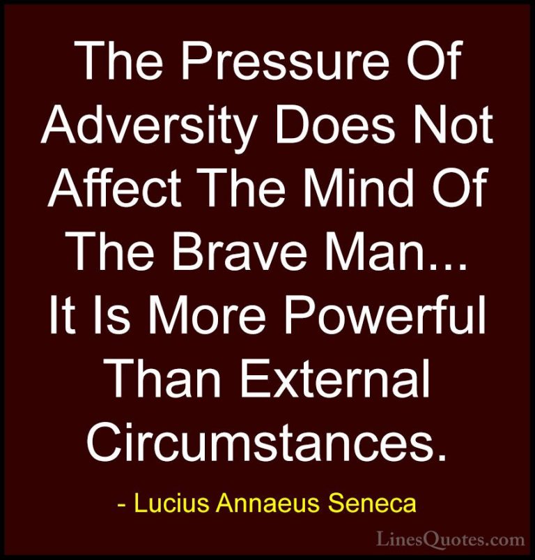 Lucius Annaeus Seneca Quotes (53) - The Pressure Of Adversity Doe... - QuotesThe Pressure Of Adversity Does Not Affect The Mind Of The Brave Man... It Is More Powerful Than External Circumstances.