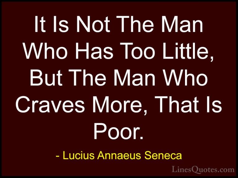 Lucius Annaeus Seneca Quotes (54) - It Is Not The Man Who Has Too... - QuotesIt Is Not The Man Who Has Too Little, But The Man Who Craves More, That Is Poor.