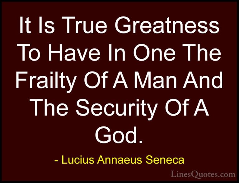 Lucius Annaeus Seneca Quotes (55) - It Is True Greatness To Have ... - QuotesIt Is True Greatness To Have In One The Frailty Of A Man And The Security Of A God.