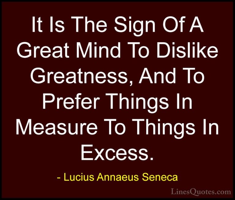 Lucius Annaeus Seneca Quotes (57) - It Is The Sign Of A Great Min... - QuotesIt Is The Sign Of A Great Mind To Dislike Greatness, And To Prefer Things In Measure To Things In Excess.