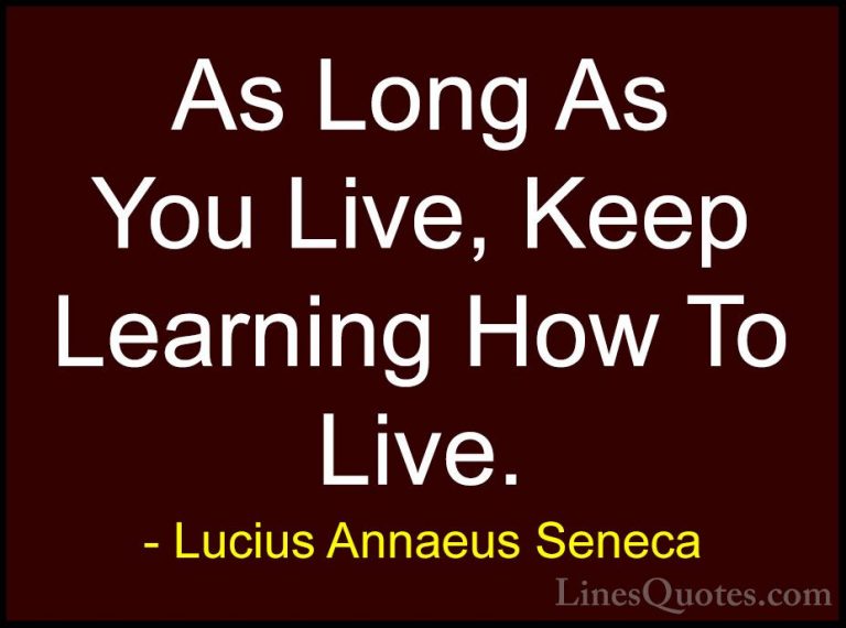 Lucius Annaeus Seneca Quotes (58) - As Long As You Live, Keep Lea... - QuotesAs Long As You Live, Keep Learning How To Live.