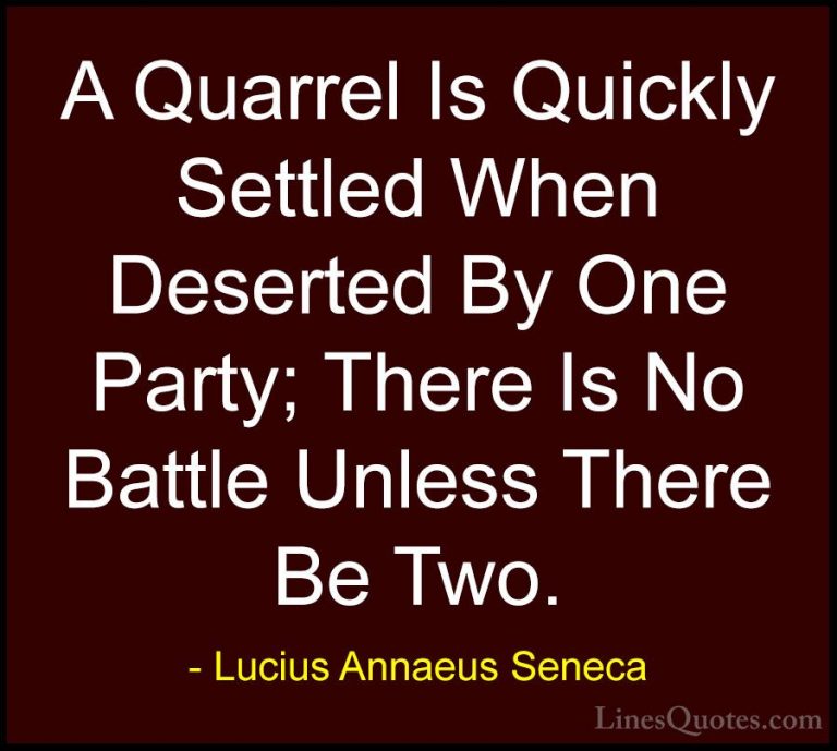 Lucius Annaeus Seneca Quotes (59) - A Quarrel Is Quickly Settled ... - QuotesA Quarrel Is Quickly Settled When Deserted By One Party; There Is No Battle Unless There Be Two.