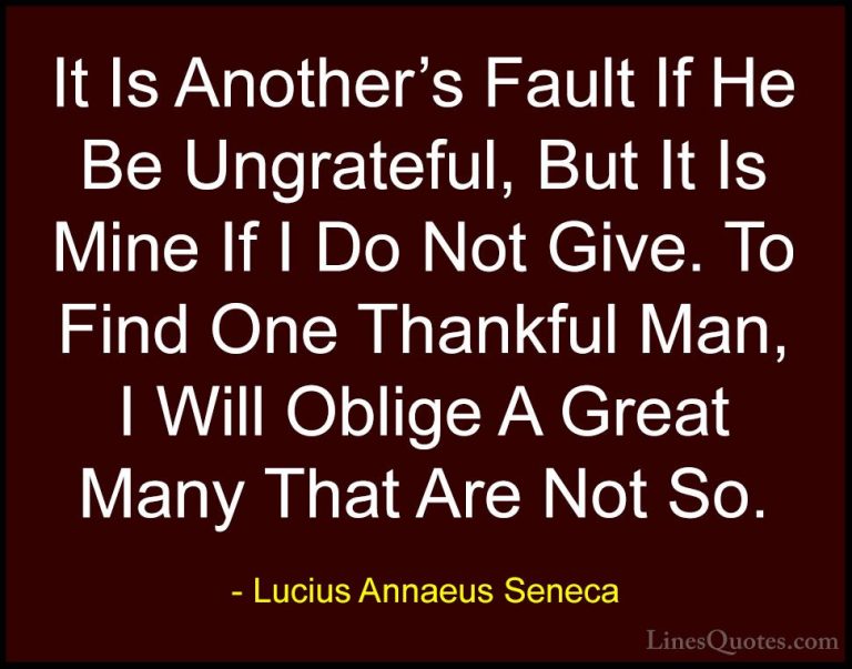 Lucius Annaeus Seneca Quotes (61) - It Is Another's Fault If He B... - QuotesIt Is Another's Fault If He Be Ungrateful, But It Is Mine If I Do Not Give. To Find One Thankful Man, I Will Oblige A Great Many That Are Not So.