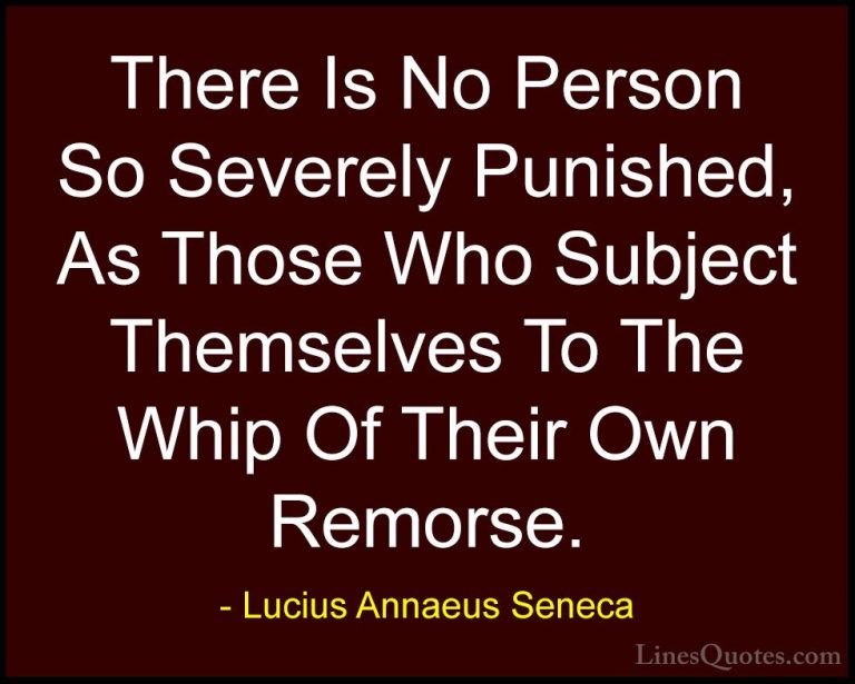Lucius Annaeus Seneca Quotes (70) - There Is No Person So Severel... - QuotesThere Is No Person So Severely Punished, As Those Who Subject Themselves To The Whip Of Their Own Remorse.