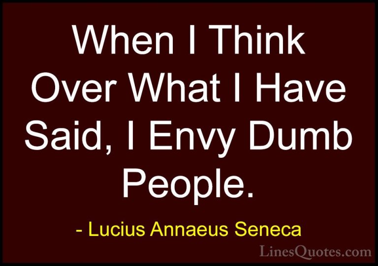 Lucius Annaeus Seneca Quotes (71) - When I Think Over What I Have... - QuotesWhen I Think Over What I Have Said, I Envy Dumb People.