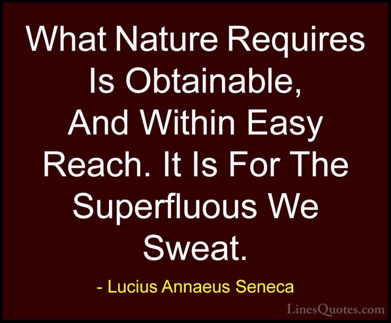 Lucius Annaeus Seneca Quotes (74) - What Nature Requires Is Obtai... - QuotesWhat Nature Requires Is Obtainable, And Within Easy Reach. It Is For The Superfluous We Sweat.