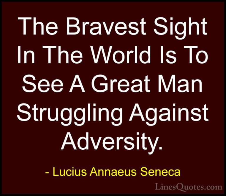 Lucius Annaeus Seneca Quotes (78) - The Bravest Sight In The Worl... - QuotesThe Bravest Sight In The World Is To See A Great Man Struggling Against Adversity.