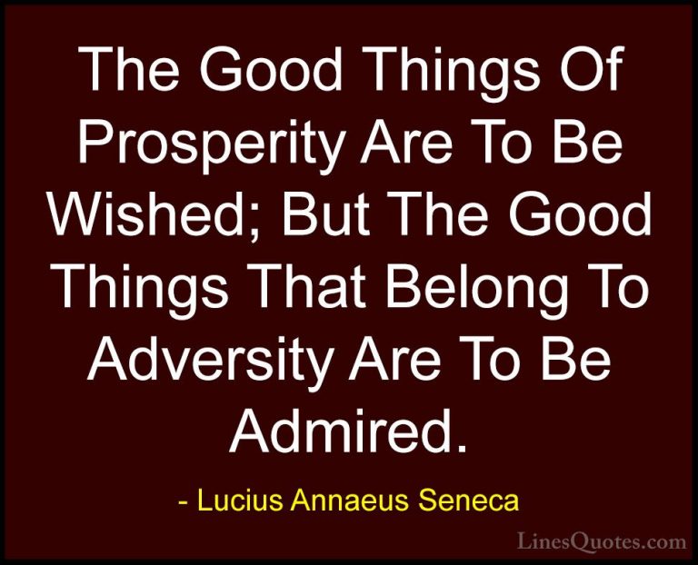 Lucius Annaeus Seneca Quotes (79) - The Good Things Of Prosperity... - QuotesThe Good Things Of Prosperity Are To Be Wished; But The Good Things That Belong To Adversity Are To Be Admired.