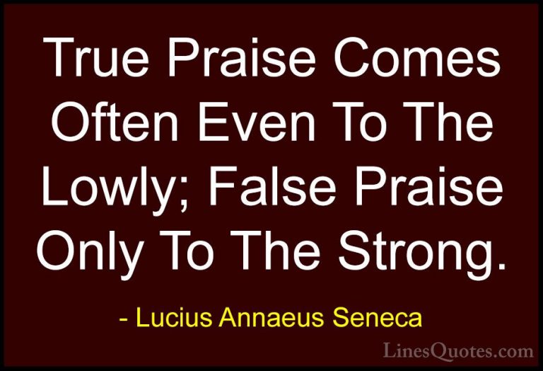Lucius Annaeus Seneca Quotes (8) - True Praise Comes Often Even T... - QuotesTrue Praise Comes Often Even To The Lowly; False Praise Only To The Strong.