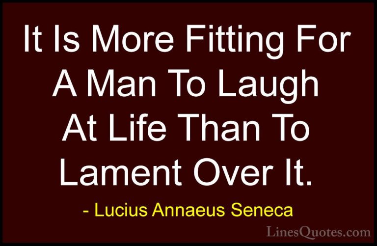 Lucius Annaeus Seneca Quotes (80) - It Is More Fitting For A Man ... - QuotesIt Is More Fitting For A Man To Laugh At Life Than To Lament Over It.