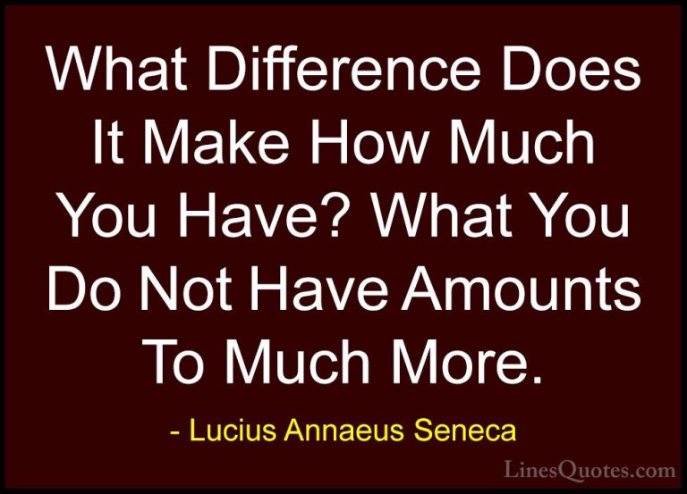 Lucius Annaeus Seneca Quotes (85) - What Difference Does It Make ... - QuotesWhat Difference Does It Make How Much You Have? What You Do Not Have Amounts To Much More.