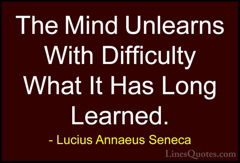 Lucius Annaeus Seneca Quotes (87) - The Mind Unlearns With Diffic... - QuotesThe Mind Unlearns With Difficulty What It Has Long Learned.