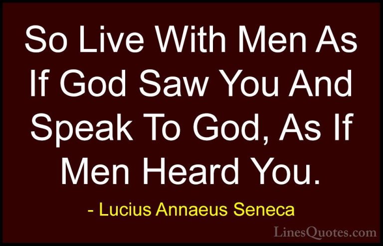 Lucius Annaeus Seneca Quotes (89) - So Live With Men As If God Sa... - QuotesSo Live With Men As If God Saw You And Speak To God, As If Men Heard You.