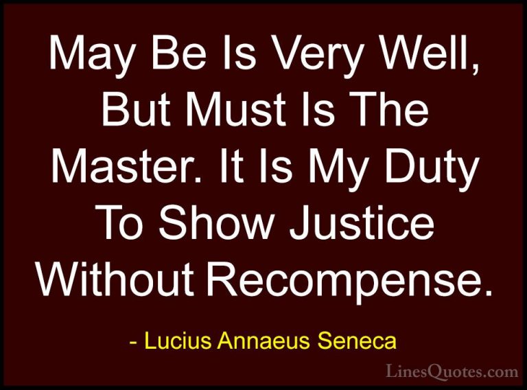 Lucius Annaeus Seneca Quotes (90) - May Be Is Very Well, But Must... - QuotesMay Be Is Very Well, But Must Is The Master. It Is My Duty To Show Justice Without Recompense.