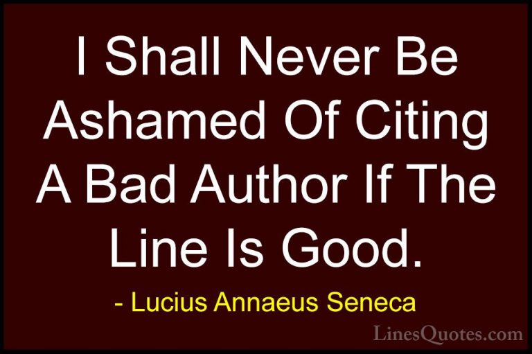 Lucius Annaeus Seneca Quotes (91) - I Shall Never Be Ashamed Of C... - QuotesI Shall Never Be Ashamed Of Citing A Bad Author If The Line Is Good.